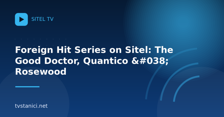 Foreign Hit Series on Sitel: The Good Doctor, Quantico & Rosewood
