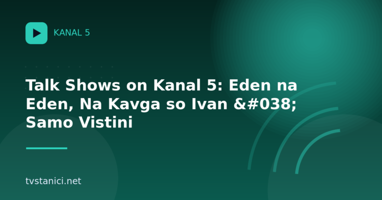 Talk Shows on Kanal 5: Eden na Eden, Na Kavga so Ivan & Samo Vistini