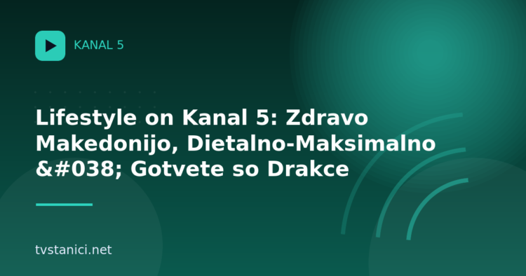Lifestyle on Kanal 5: Zdravo Makedonijo, Dietalno-Maksimalno & Gotvete so Drakce